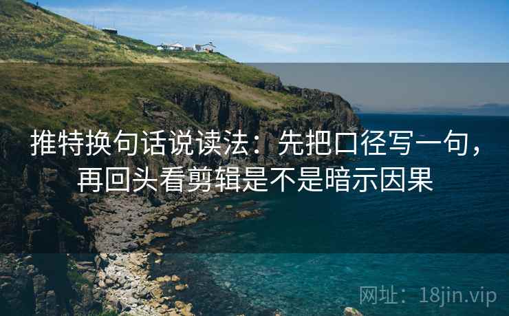推特换句话说读法:先把口径写一句,再回头看剪辑是不是暗示因果 推特换句话说读法:先把口径写一句,再回头看剪辑是不是暗示因果