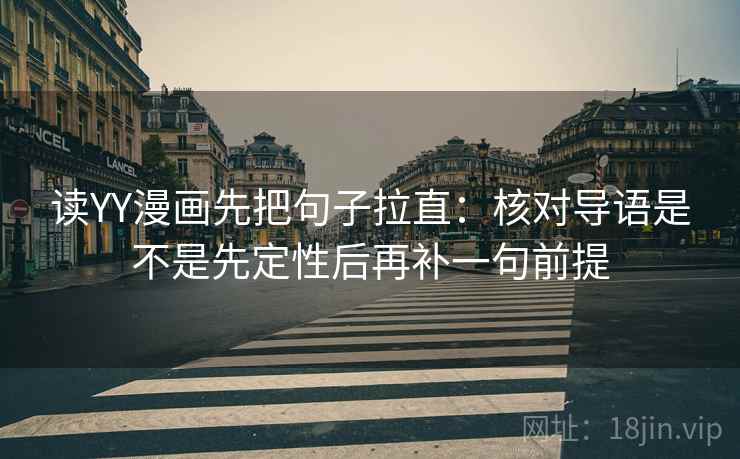 读YY漫画先把句子拉直:核对导语是不是先定性后再补一句前提 读YY漫画先把句子拉直:核对导语是不是先定性后再补一句前提