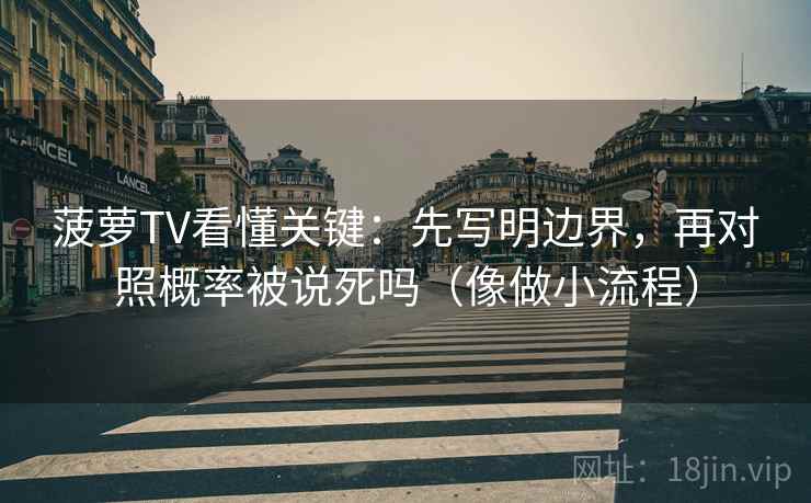 菠萝TV看懂关键：先写明边界，再对照概率被说死吗（像做小流程）