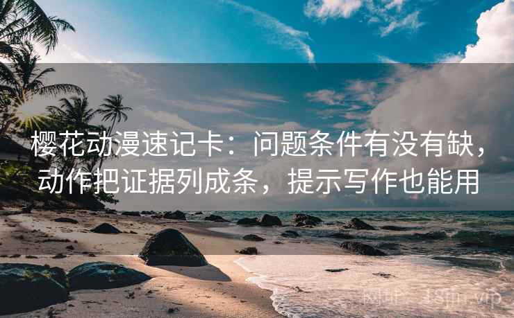 樱花动漫速记卡：问题条件有没有缺，动作把证据列成条，提示写作也能用