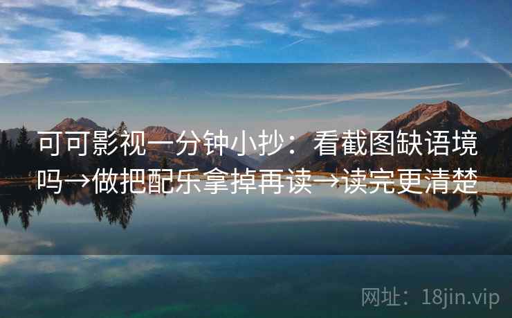 可可影视一分钟小抄:看截图缺语境吗→做把配乐拿掉再读→读完更清楚 可可影视一分钟小抄:看截图缺语境吗→做把配乐拿掉再读→读完更清楚