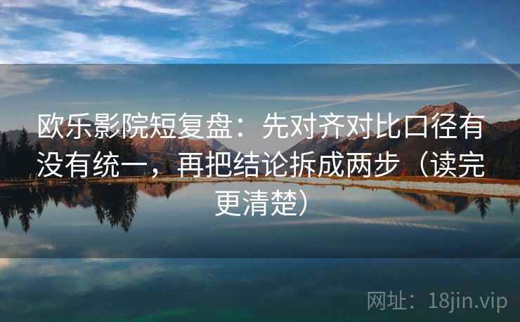欧乐影院短复盘：先对齐对比口径有没有统一，再把结论拆成两步（读完更清楚）