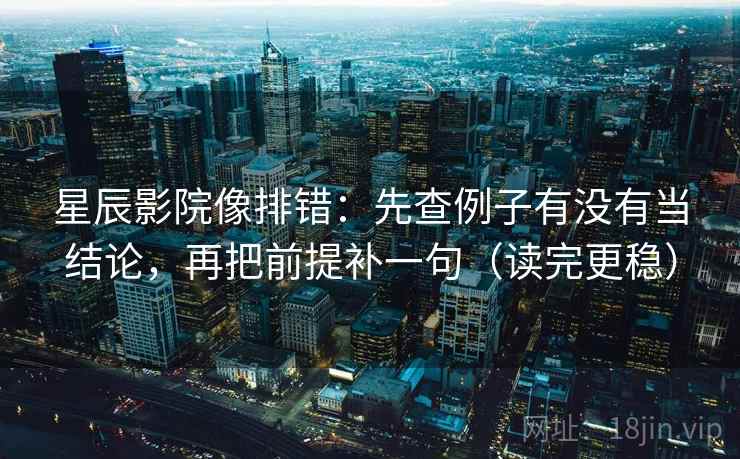 星辰影院像排错:先查例子有没有当结论,再把前提补一句(读完更稳) 星辰影院像排错:先查例子有没有当结论,再把前提补一句(读完更稳)