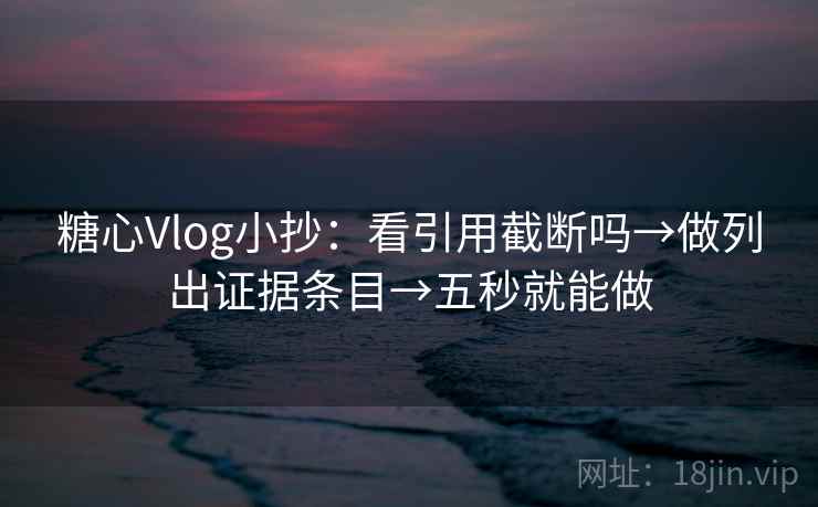 糖心Vlog小抄:看引用截断吗→做列出证据条目→五秒就能做 糖心Vlog小抄:看引用截断吗→做列出证据条目→五秒就能做