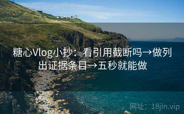 糖心Vlog小抄:看引用截断吗→做列出证据条目→五秒就能做 糖心Vlog小抄:看引用截断吗→做列出证据条目→五秒就能做