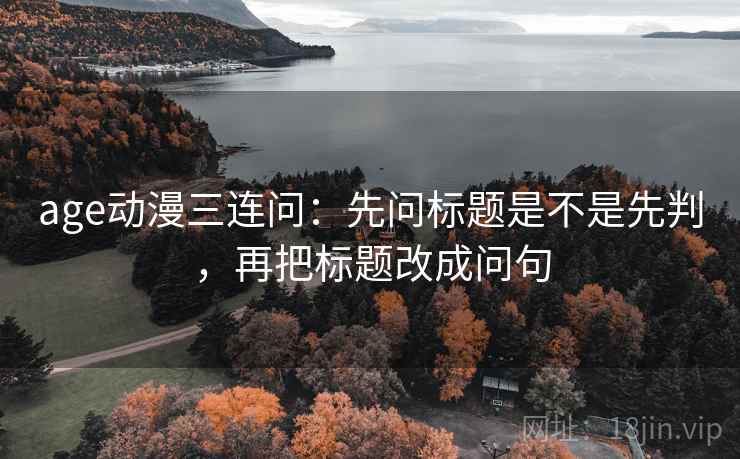 age动漫三连问：先问标题是不是先判，再把标题改成问句