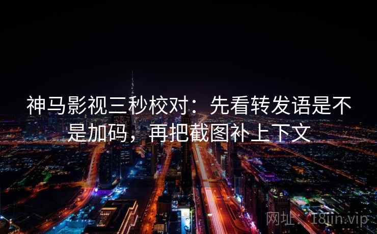 神马影视三秒校对:先看转发语是不是加码,再把截图补上下文 神马影视三秒校对:先看转发语是不是加码,再把截图补上下文