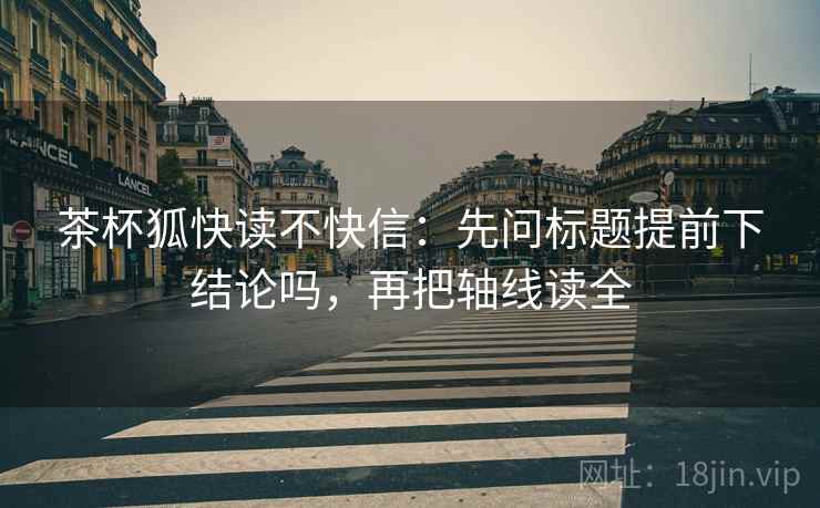 茶杯狐快读不快信：先问标题提前下结论吗，再把轴线读全