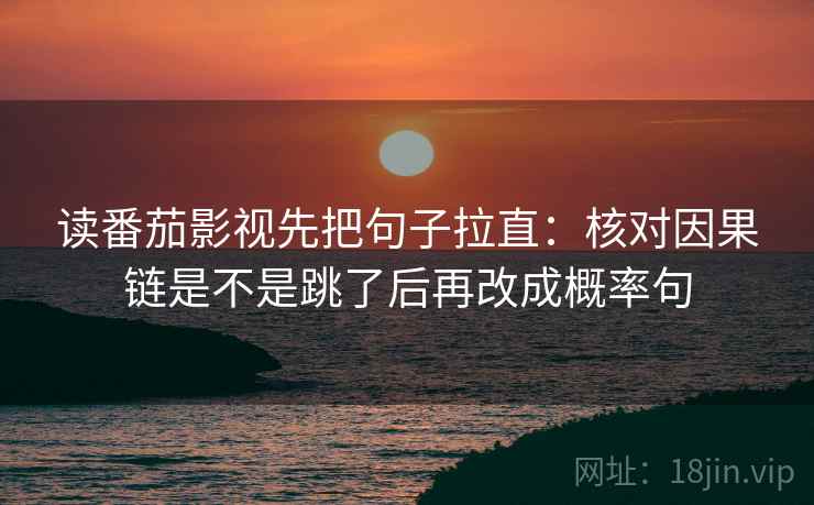 读番茄影视先把句子拉直：核对因果链是不是跳了后再改成概率句